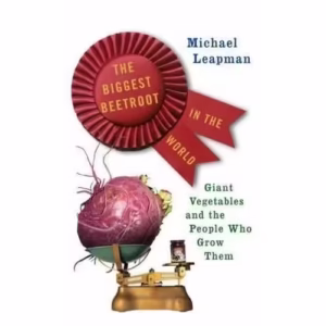 The Biggest Beetroot in the World: Giant Vegetables and the People Who Grow Them