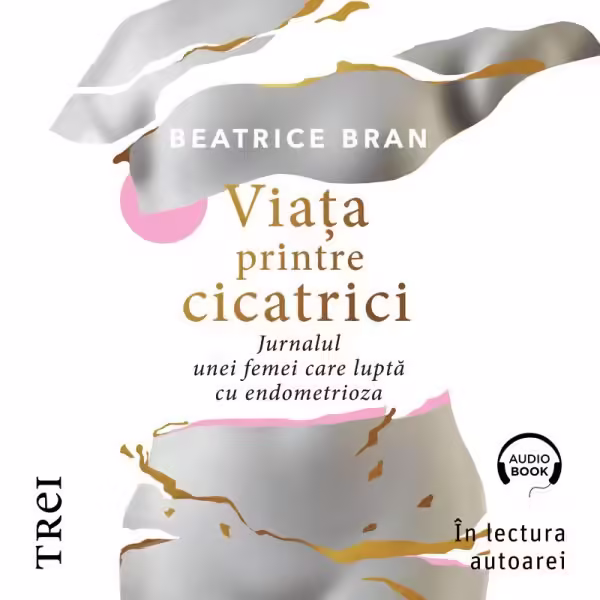 Viaţa printre cicatrici. . Jurnalul unei femei care luptă cu endometrioza – Audiobook – Beatrice Bran