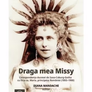Draga mea Missy. Corespondenta ducesei de Saxa-Coburg-Gotha cu fiica sa, Maria, principesa Romaniei (1893–1900)