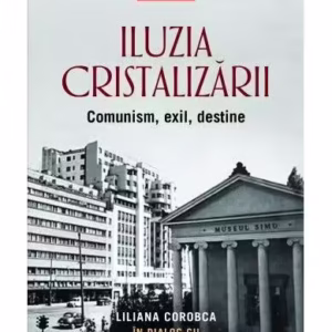 Iluzia cristalizării. Comunism, exil, destine - Paperback brosat - Liliana Corobca, Radu Negrescu-Suțu - Corint