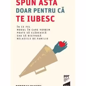 Spun asta doar pentru că te iubesc. În ce fel modul în care vorbim poate să clădească sau să distrugă relațiile de familie - Paperback brosat - Deborah Tannen - Trei