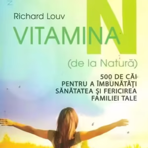 Vitamina N (de la Natură). 500 de căi pentru a îmbunătăţi sănătatea şi fericirea familiei tale - Paperback brosat - Richard Louv - Niculescu