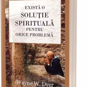 Există o soluție spirituală pentru orice problemă. Reînvață să trăiești! - Paperback brosat - Dr. Wayne W. Dyer - Act și Politon
