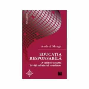 Educația responsabilă. O viziune asupra învățământului românesc - Paperback brosat - Andrei Marga - Niculescu