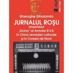 Jurnalul roșu. Ansamblul „Doina” al Armatei R.S.R. în China revoluţiei culturale și în Coreea de Nord - Paperback brosat - Gheorghe Ghiulamila - Vremea