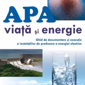 Apă - viață și energie. Ghid de documentare și execuție a instalațiilor de producere a energiei electrice - Paperback brosat - Victor Emil Lucian - Universitară