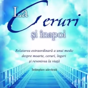 La Ceruri şi înapoi. Relatarea extraordinară a unui medic despre moarte, ceruri, îngeri şi revenirea la viaţă: Întâmplare adevărată - Paperback brosat - Mary C. Neal - Adevăr divin