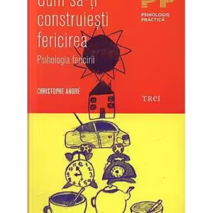 Cum să-ţi construieşti fericirea. O psihologie a fericirii - Paperback - Christophe André - Trei