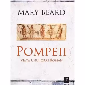 Pompeii. Viața unui oraș roman - Paperback brosat - Mary Beard - Trei