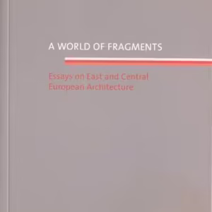 A world of fragments. Essays on East and Central European Architecture - Paperback brosat - Elena Smeianu - Fundația Arhitext Design