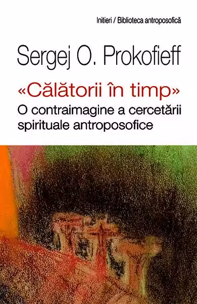 „Călătorii în timp”. O contraimagine a cercetării spirituale antroposofice – Paperback brosat – Sergej O. Prokofieff, Agenor Crişan – Univers Enciclopedic