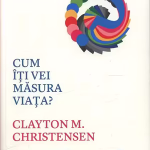 Cum îți vei măsura viața? - Paperback brosat - Clayton M. Christensen, James Allworth - Publica