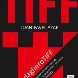 dagheroTIFF. Carte despre primele 10 ediţii ale Festivalului Internaţional de Film Transilvania - Paperback brosat - Ioan-Pavel Azap - Eikon