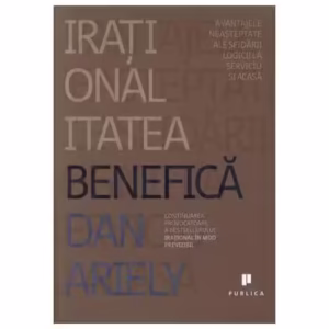 Iraționalitatea benefică: Avantajele neașteptate ale sfidării logicii la serviciu și acasă - Paperback - Dan Ariely - Publica