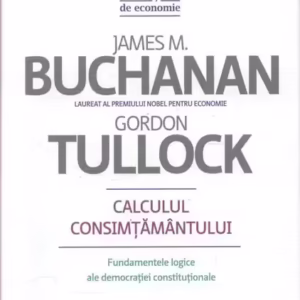 Calculul consimţământului. Fundamente logice ale democraţiei constituţionale - Hardcover - Gordon Tullock, James M. Buchanan - Publica