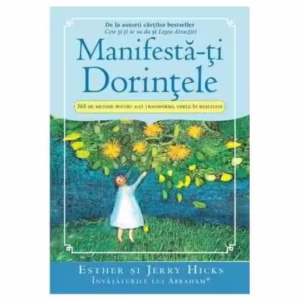 Manifestă-ţi Dorinţele. 365 de Metode pentru a-ţi transforma visele în realitate - Paperback brosat - Esther Hicks, Jerry Hicks - Adevăr divin