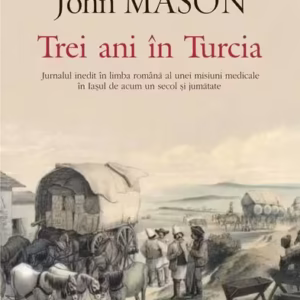 Trei ani în Turcia. Jurnalul inedit în limba română al unei misiuni medicale în Iaşul de acum un secol şi jumătate - Paperback brosat - John Mason - Polirom