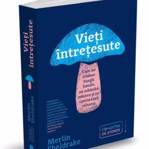 Vieți întrețesute. Cum ne clădesc fungii lumile, ne schimbă mintea și ne conturează viitorul - Paperback - Merlin Sheldrake - Publica