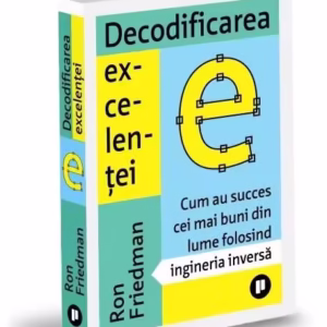 Decodificarea excelenței. Cum au succes cei mai buni din lume folosind ingineria inversă - Paperback - Ron Friedman - Publica