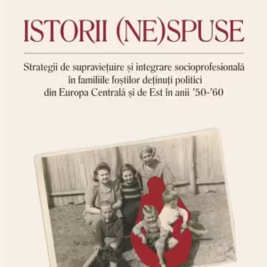 Istorii (ne)spuse. Strategii de supravieţuire şi integrare socioprofesională în familiile foştilor deţinuţi politici din Europa Centrală şi de Est în anii ´50-´60 - Paperback brosat - Cosmin Budeancă, Dalia Báthory - Polirom