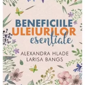 Beneficiile uleiurilor esențiale - Paperback brosat - Alexandra Hlade, Larisa Bangs - Libris Editorial