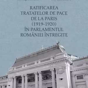 Ratificarea Tratatelor de Pace de la Paris (1919-1920) în Parlamentul României întregite - Hardcover - Gheorghe Sbârnă, Ion Calafeteanu - Școala Ardeleană