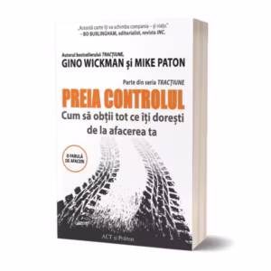 Preia controlul! Cum să obții tot ce îți dorești de la afacerea ta - Paperback brosat - Gino Wickman, Mike Paton - Act și Politon