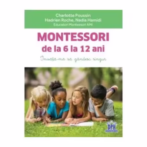 Montessori de la 6 la 12 ani - Paperback brosat - Charlotte Poussin, Hadrien Roche, Nadia Hamidi - Didactica Publishing House