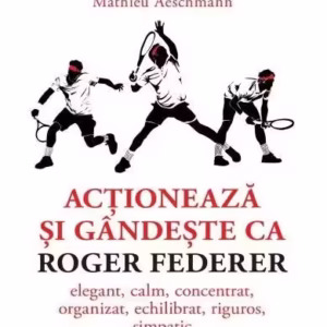 Acționează și gândește ca Roger Federer - Paperback brosat - Mathieu Aeschmann - Niculescu