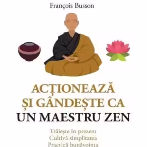 Acționează și gândește ca un maestru zen - Paperback brosat - François Busson - Niculescu