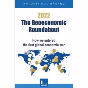 2022 – The Geoeconomic Roundabout - Paperback brosat - Antonia Colibășanu - Tritonic