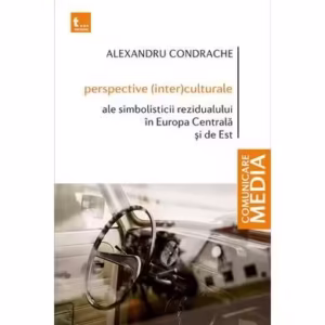 Perspective (inter)culturale ale simbolisticii rezidualului în Europa Centrală și de Est - Paperback brosat - Alexandru Condrache - Tritonic