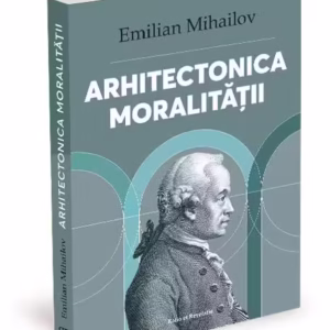 Arhitectonica moralității - Paperback brosat - Emilian Mihailov - Ratio et Revelatio