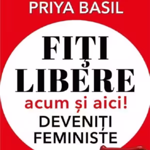 Fiți libere, acum și aici! Deveniți feministe! - Paperback brosat - Priya Basil - Prestige