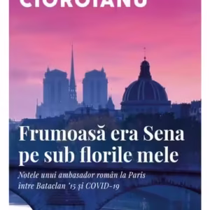 Frumoasă era Sena pe sub florile mele - Paperback brosat - Adrian Cioroianu - Curtea Veche