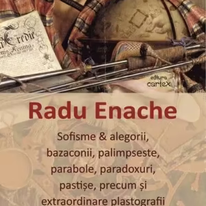 Sofisme & alegorii, bazaconii, palimpseste, parabole, paradoxuri, pastișe, precum și extraordinare plastografii din cartierul de Est - Paperback brosat - Radu Enache - Cartex
