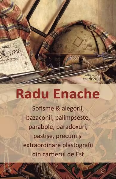 Sofisme & alegorii, bazaconii, palimpseste, parabole, paradoxuri, pastișe, precum și extraordinare plastografii din cartierul de Est – Paperback brosat – Radu Enache – Cartex