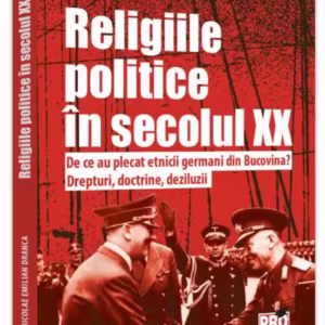 Religiile politice în secolul XX. De ce au plecat etnicii germani din Bucovina? Drepturi, doctrine, deziluzii. - Paperback brosat - Pro Universitaria