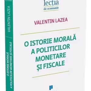O istorie morală a politicilor monetare și fiscale - Paperback brosat - Valentin Lazea - Publica