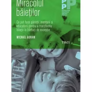 Miracolul băieţilor. Ce pot face părinţii şi educatorii pentru a transforma băieţii în bărbaţi de excepţie - Paperback brosat - Michael Gurian - Trei