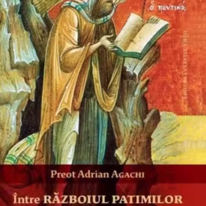 Între războiul patimilor și pacea virtuților - Paperback brosat - Adrian Agachi - Cuvântul Vieții