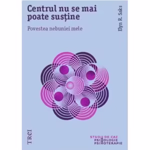 Centrul nu se mai poate susține. Povestea nebuniei mele - Paperback brosat - Elyn R. Saks - Trei