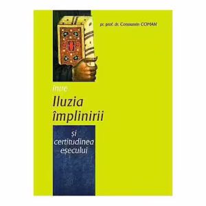 Între iluzia împlinirii şi certitudinea eşecului - Paperback brosat - Pr. Constantin Coman - Bizantină