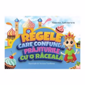 Regele care confundă prăjiturile cu o răceală - Paperback - Simona Antonescu - Creator