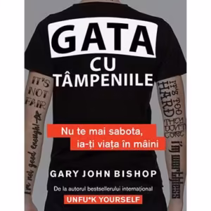 Gata cu tâmpeniile. Nu te mai sabota, ia-ți viața în mâini - Paperback brosat - Gary John Bishop - Lifestyle