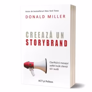 Creează un StoryBrand: Clarifică-ți mesajul astfel încât clienții să-l audă - Paperback brosat - Donald Miller - Act și Politon