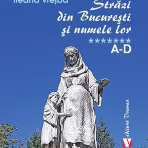 Străzi din București și numele lor (Vol. 7) A-D - Paperback brosat - Aurel Ionescu, Ileana Vrejba - Vremea