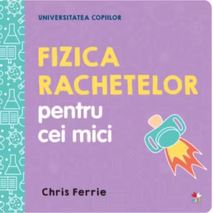 Fizica rachetelor pentru cei mici. Universitatea copiilor - Hardcover - Chris Ferrie - Litera mică
