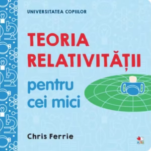 Teoria relativității pentru cei mici. Universitatea copiilor - Hardcover - Chris Ferrie - Litera mică