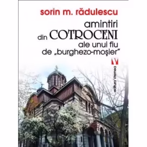 Amintiri din Cotroceni ale unui fiu de burghezo-moșier - Paperback brosat - Mihai Sorin Rădulescu - Vremea